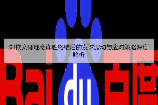 郑钦文硬地赛连胜终结后的发球波动与应对策略深度解析